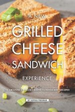 A New Grilled Cheese Sandwich Experience: 50 Amazing Grilled Cheese Sandwiches Recipes