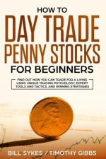 How to Day Trade Penny Stocks for Beginners: Find Out How You Can Trade For a Living Using Unique Trading Psychology, Expert Tools and Tactics, and Wi