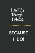 I Act as Though I Matter: Because I Do!