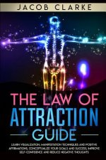 The Law of Attraction Guide: Learn Visualization, Manifestation Techniques and Positive Affirmations, Conceptualize your Goals and Success, Improve