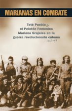Marianas En Combate: Teté Puebla Y El Pelotón Femenino Mariana Grajales En La Guerra Revolucionaria Cubana 1956-58