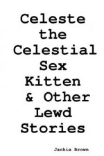 Celeste the Celestial Sex Kitten & Other Lewd Stories