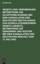 Gesetz und Verordnung betreffend die Schiffsmeldungen bei den Konsulaten des Deutschen Reichs sowie das Konsulatsgebuhrengesetz (Gesetz, betreffend di