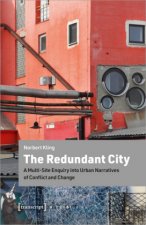 Redundant City - A Multi-Site Enquiry Into Urban Narratives of Conflict and Change