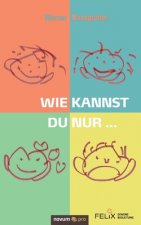 Wie kannst du nur ...