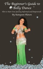 The Beginner's Guide to Belly Dance: How to Start Your Journey Informed and Empowered