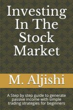 Investing In The Stock Market: A Step by step guide to generate passive income with simple trading strategies for beginners