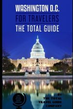 WASHINGTON D.C. FOR TRAVELERS. The total guide: The comprehensive traveling guide for all your traveling needs. By THE TOTAL TRAVEL GUIDE COMPANY
