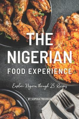 The Nigerian Food Experience: Explore Nigeria through 25 Recipes