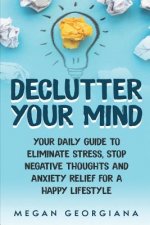 Declutter Your Mind: Your Daily Guide to Eliminate Stress, Stop Negative Thoughts and Anxiety Relief for a Happy Lifestyle