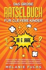 grosse Ratselbuch fur clevere Kinder (ab 6 Jahre). Geniale Ratsel und brandneue Knobelspiele fur Madchen und Jungen. Logisches Denken und Konzentratio