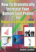 How To Dramatically Increase Your Bottom-Line Profits And Prosper In A Dismal Economy!