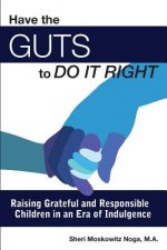 Have the Guts to Do It Right: Raising Grateful and Responsible Children in an Era of Indulgence