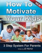 How to Motivate Your Kids - 3 Step System for Parents: The Motivation Manifesto Will Get Your Kids To Do Amazing Things