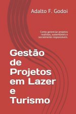 Gest?o de Projetos em Lazer e Turismo: Como gerenciar projetos realistas, sustentáveis e socialmente responsáveis.