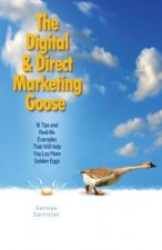 The Digital & Direct Marketing Goose: 16 Tips and Real Examples That Will Help You Lay More Golden Eggs