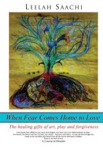 When Fear Comes Home to Love: The healing gifts of art, play and forgiveness