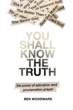 You Shall Know The Truth: The Power Of Adoration And Proclamation Prayer