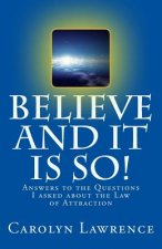 Believe and it is so!: Answers to the questions I asked about the Law of Attraction