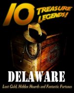 10 Treasure Legends! Delaware: Lost Gold, Hidden Hoards and Fantastic Fortunes