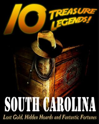 10 Treasure Legends! South Carolina: Lost Gold, Hidden Hoards and Fantastic Fortunes