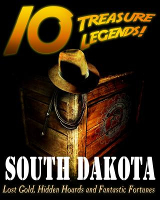 10 Treasure Legends! South Dakota: Lost Gold, Hidden Hoards and Fantastic Fortunes