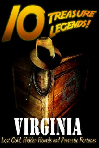 10 Treasure Legends! Virginia: Lost Gold, Hidden Hoards and Fantastic Fortunes