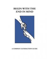 Begin With The End In Mind; A Company Satisfaction Guide: A Managers/Owners Guide