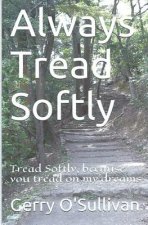 Always Tread Softly: Tread Softly, because you tread on my dreams. W.B. Yeats