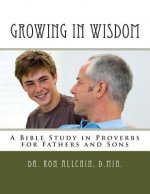 Growing in Wisdom: A Bible Study in Proverbs for Fathers and Sons