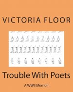Trouble With Poets: A WWII Memoir