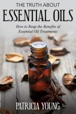 The Truth about Essential Oils: How to Reap the Benefits of Essential Oil Treatments