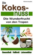 Die Kokosnuss: Die Wunderfrucht von den Tropen (Anti-Aging, Entgiftung, Herz-Kreislauferkrankungen / WISSEN KOMPAKT / Sammelband)