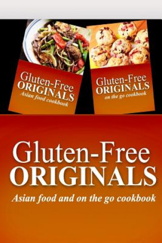 Gluten-Free Originals - Asian Food and On The Go Cookbook: Practical and Delicious Gluten-Free, Grain Free, Dairy Free Recipes