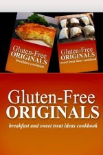 Gluten-Free Originals - Breakfast and Sweet Treat Ideas Cookbook: Practical and Delicious Gluten-Free, Grain Free, Dairy Free Recipes