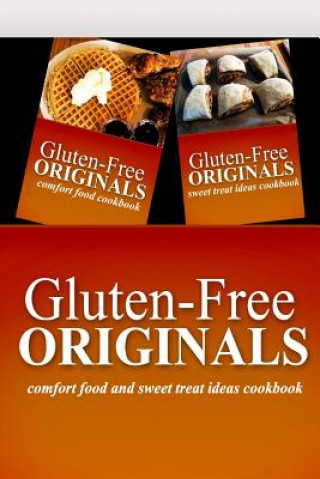 Gluten-Free Originals - Comfort Food and Sweet Treat Ideas Cookbook: Practical and Delicious Gluten-Free, Grain Free, Dairy Free Recipes