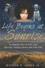 Life Begins at Sunrise: An Inspiring Story of Love, God, Bird Dogs, Walking Horses and Field Trials