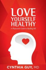Love Yourself Healthy: A Physician's Guide to Healing MS