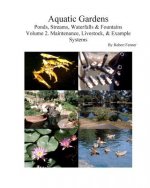 Aquatic Gardens Ponds, Streams, Waterfalls & Fountains: Volume 2. Maintenance, Maintenance, Livestock, & Example Systems
