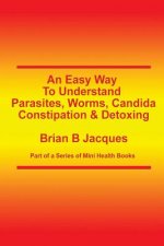 An Easy Way To Understand Parasites, Worms, Candida, Constipation & Detoxing
