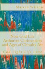 Now God Life Arthurian Christendom and Ages of Chivalry Art: God Light Life Love