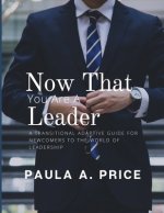 Now That You Are a Leader: A Transition Guide for Newcomers to the World of Leadership