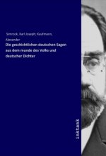 Die geschichtlichen deutschen Sagen aus dem munde des Volks und deutscher Dichter