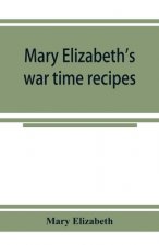 Mary Elizabeth's war time recipes; Containing Many Simple but excellent recipes. For Wheatless cakes and Bread, Meatless Dishes, Sugarless Candies, De