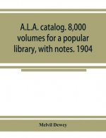 A.L.A. catalog. 8,000 volumes for a popular library, with notes. 1904