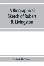 biographical sketch of Robert R. Livingston. Read before the N. Y. Historical Society, October 3, 1876