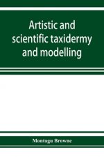 Artistic and scientific taxidermy and modelling; a manual of instruction in the methods of preserving and reproducing the correct form of all natural