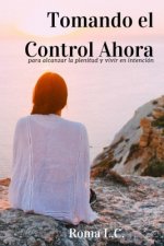 Tomando El Control Ahora: Para Alcanzar la Plenitud y Vivir en Intención