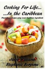 Cooking For Life...In the Caribbean: Plant-Based Recipes using Local Caribbean Ingredients