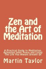 Zen and the Art of Meditation: A Practical Guide to Meditation, Achieving Inner Peace and Living The Life You Always Dreamt Of